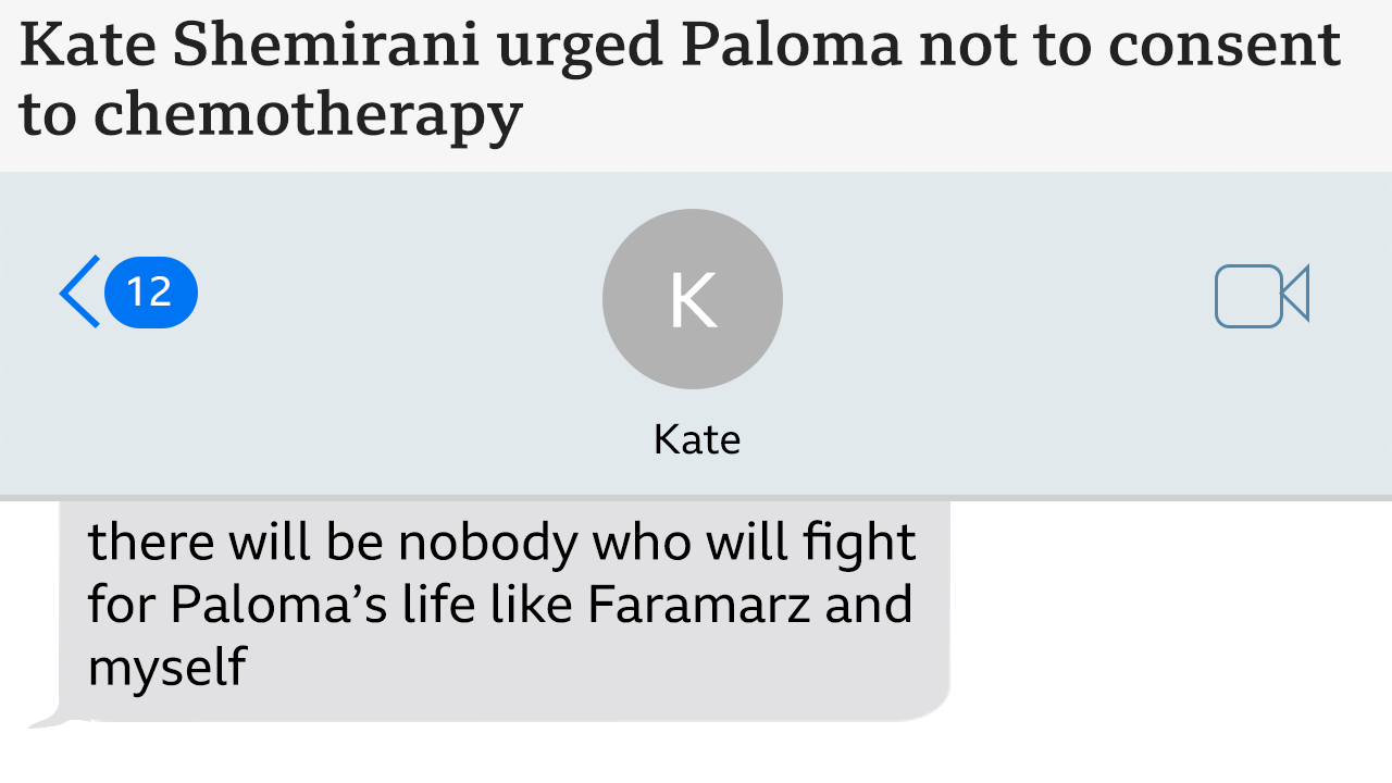 Poruke koje je poslala Kejt Šemirani. Tražila je od Palome da ne pristaje na hemioterapiju. „Niko se neće boriti za Palomin život kao Faramarz i ja.“ „RECI PALOMI DA NE POTPISUJE ILI VERBALNO PRISTAJE NA HEMIO ILI BILO KAKVO LEČENJE. NE SME DA POTPISUJE. 